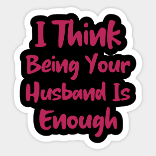 I Think Being Your Husband Is Enough Sticker